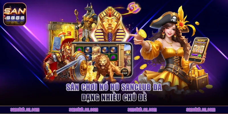 Sân chơi nổ hũ sanclub đa dạng nhiều chủ đề